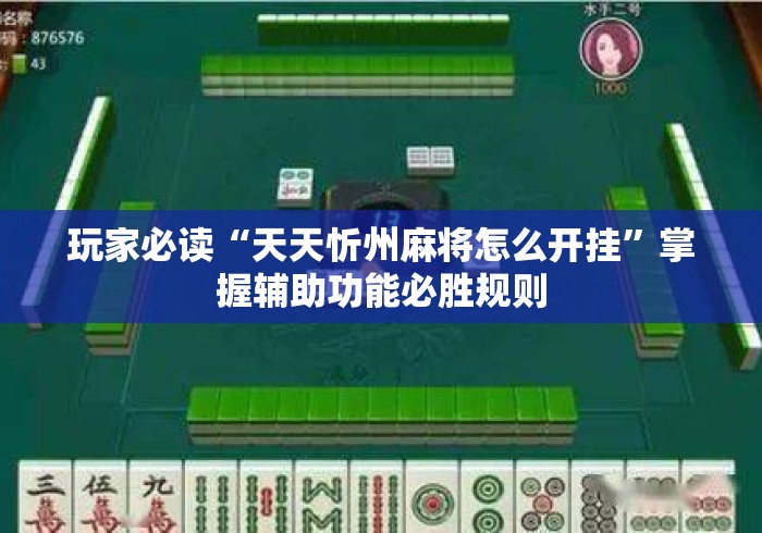 玩家必读“天天忻州麻将怎么开挂”掌握辅助功能必胜规则