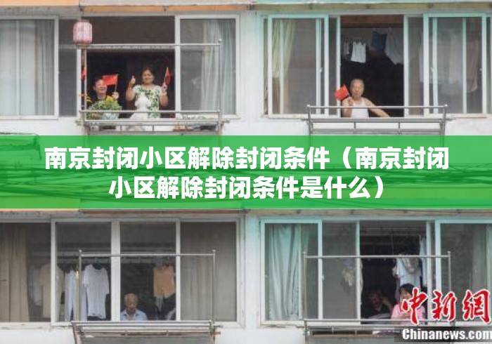 南京封闭小区解除封闭条件(南京封闭小区解除封闭条件是什么) 南京封闭小区解除封闭条件(南京封闭小区解除封闭条件是什么)
