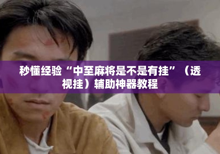 秒懂经验“中至麻将是不是有挂”（透视挂）辅助神器教程