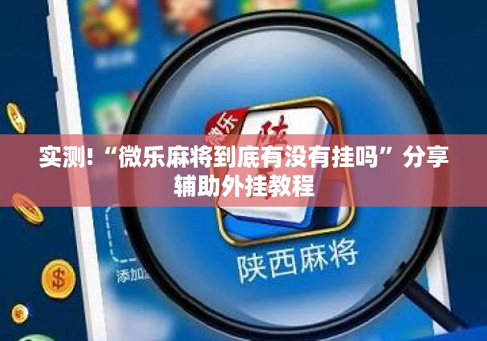 实测!“微乐麻将到底有没有挂吗”分享辅助外挂教程
