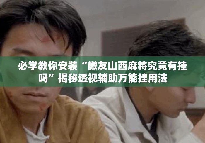 必学教你安装“微友山西麻将究竟有挂吗”揭秘透视辅助万能挂用法