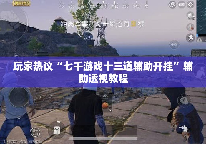 玩家热议“七千游戏十三道辅助开挂”辅助透视教程