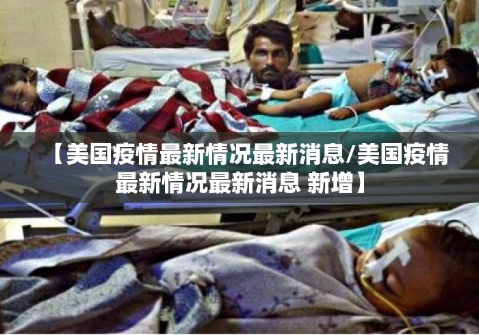 【美国疫情最新情况最新消息/美国疫情最新情况最新消息 新增】 【美国疫情最新情况最新消息/美国疫情最新情况最新消息 新增】