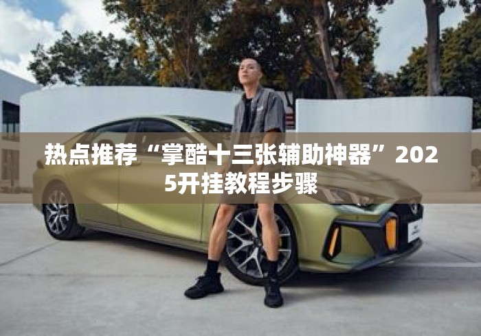 热点推荐“掌酷十三张辅助神器	”2025开挂教程步骤