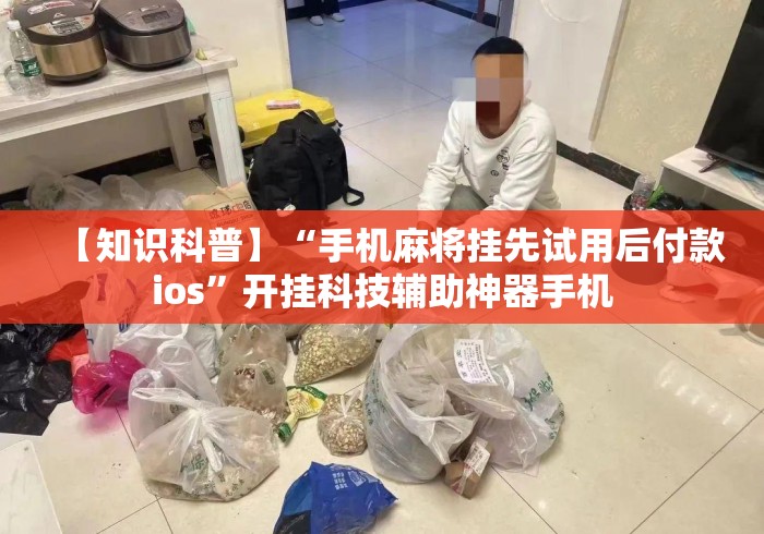 【知识科普】“手机麻将挂先试用后付款ios	”开挂科技辅助神器手机