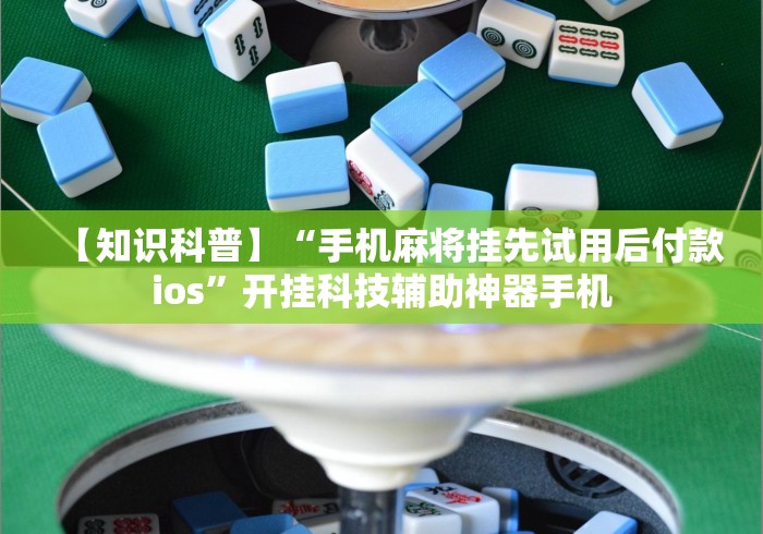【知识科普】“手机麻将挂先试用后付款ios	”开挂科技辅助神器手机