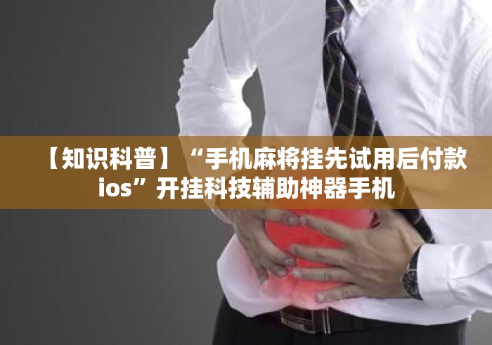 【知识科普】“手机麻将挂先试用后付款ios”开挂科技辅助神器手机