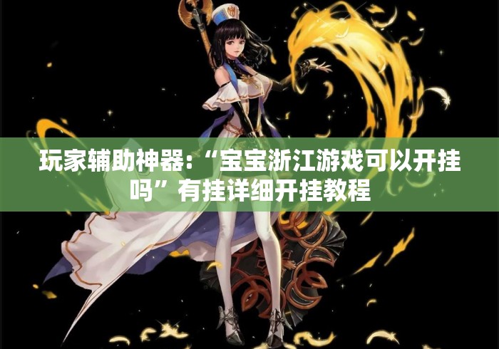 玩家辅助神器:“宝宝浙江游戏可以开挂吗”有挂详细开挂教程