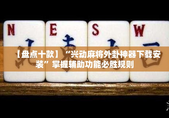 【盘点十款】“兴动麻将外卦神器下载安装”掌握辅助功能必胜规则
