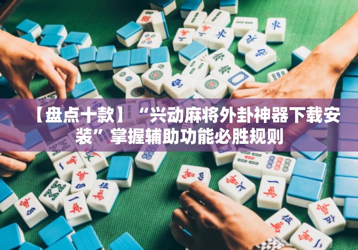 【盘点十款】“兴动麻将外卦神器下载安装”掌握辅助功能必胜规则