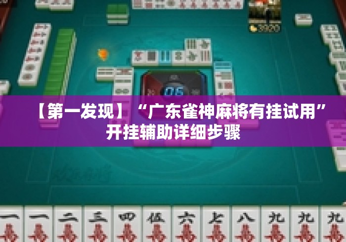 【第一发现】“广东雀神麻将有挂试用	”开挂辅助详细步骤