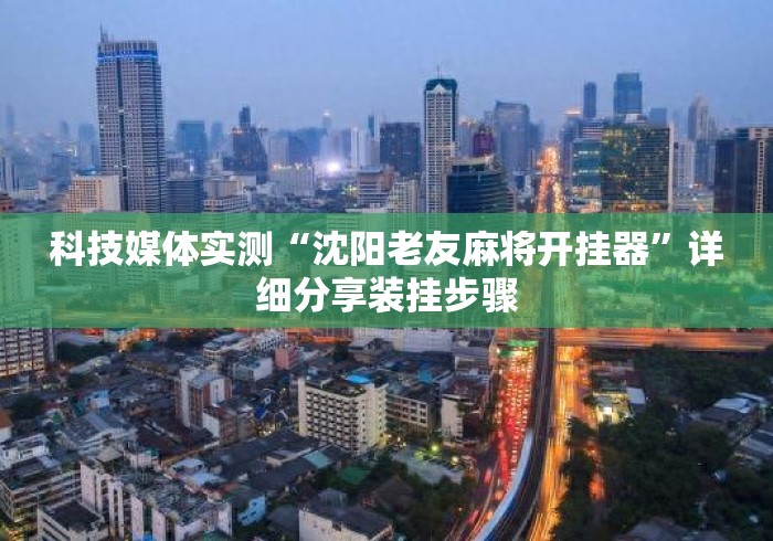 科技媒体实测“沈阳老友麻将开挂器”详细分享装挂步骤