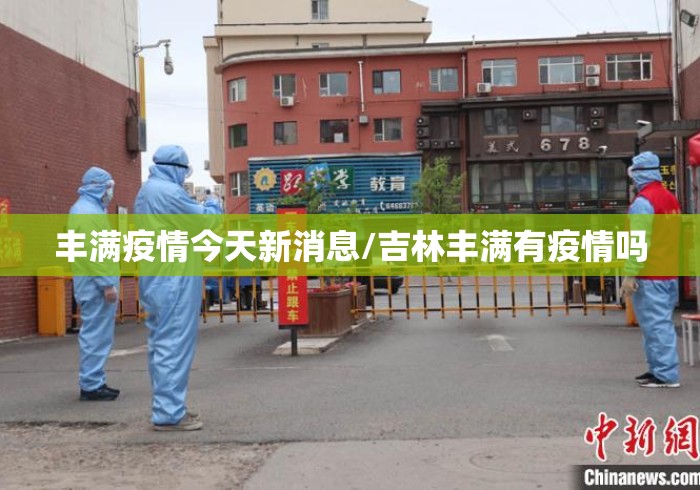 丰满疫情今天新消息/吉林丰满有疫情吗 丰满疫情今天新消息/吉林丰满有疫情吗