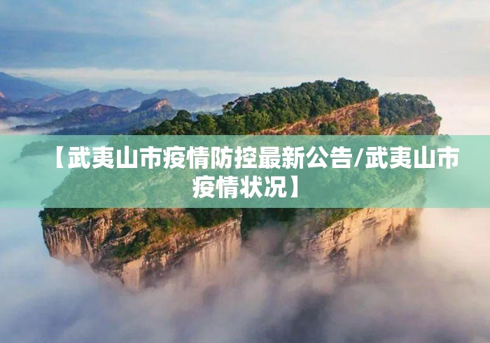 【武夷山市疫情防控最新公告/武夷山市疫情状况】 【武夷山市疫情防控最新公告/武夷山市疫情状况】