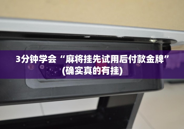 3分钟学会“麻将挂先试用后付款金牌”(确实真的有挂)