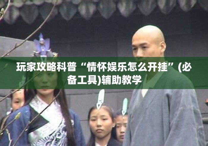 玩家攻略科普“情怀娱乐怎么开挂”(必备工具)辅助教学