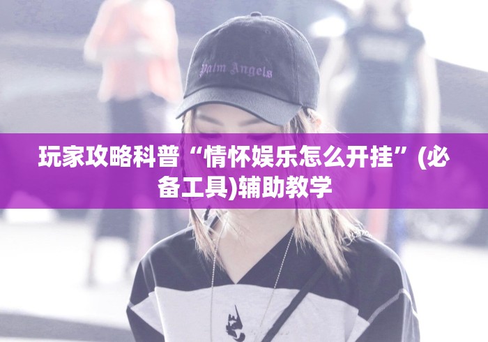 玩家攻略科普“情怀娱乐怎么开挂”(必备工具)辅助教学