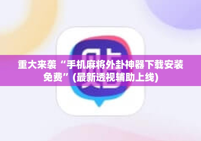 重大来袭“手机麻将外卦神器下载安装免费	”(最新透视辅助上线)