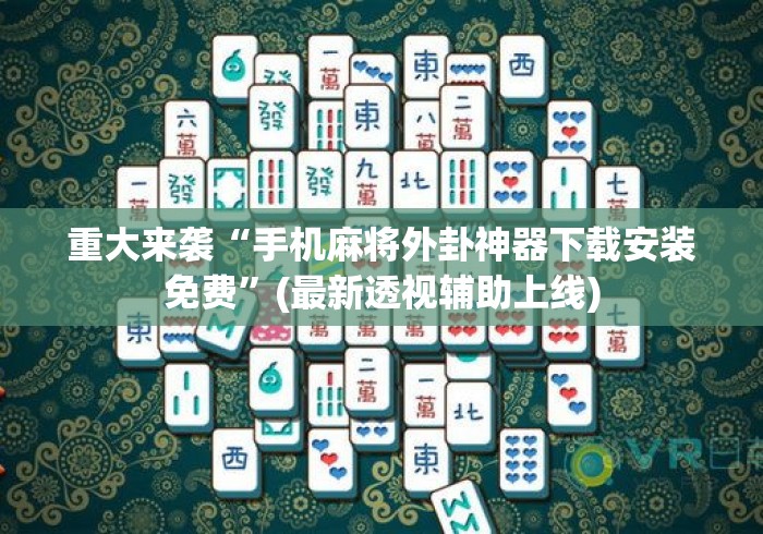 重大来袭“手机麻将外卦神器下载安装免费”(最新透视辅助上线)