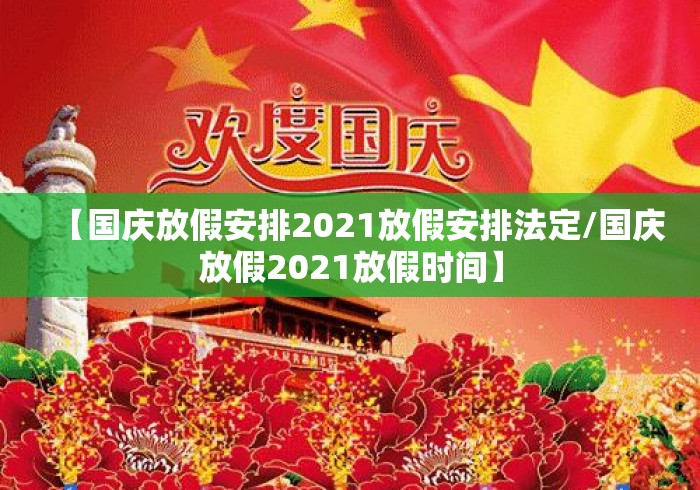 【国庆放假安排2021放假安排法定/国庆放假2021放假时间】