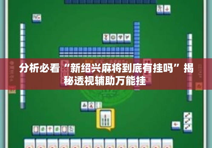 分析必看“新绍兴麻将到底有挂吗”揭秘透视辅助万能挂 