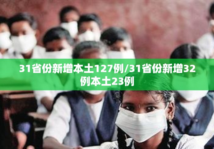 31省份新增本土127例/31省份新增32例本土23例 31省份新增本土127例/31省份新增32例本土23例