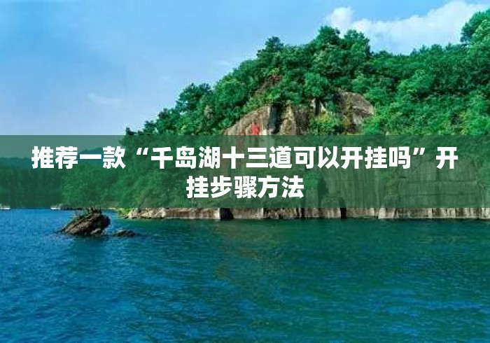 推荐一款“千岛湖十三道可以开挂吗”开挂步骤方法