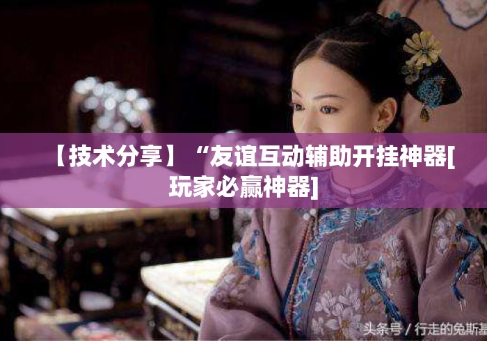 【技术分享】“友谊互动辅助开挂神器[玩家必赢神器]