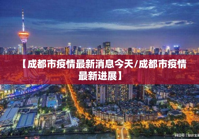 【成都市疫情最新消息今天/成都市疫情最新进展】