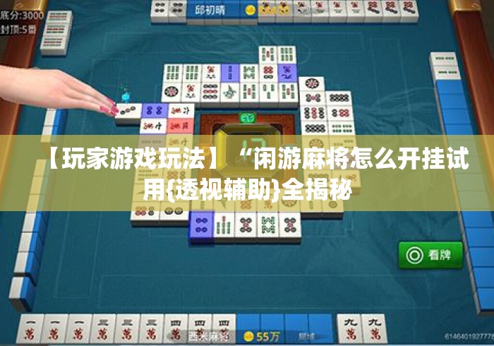 【玩家游戏玩法】“闲游麻将怎么开挂试用{透视辅助}全揭秘 【玩家游戏玩法】“闲游麻将怎么开挂试用{透视辅助}全揭秘