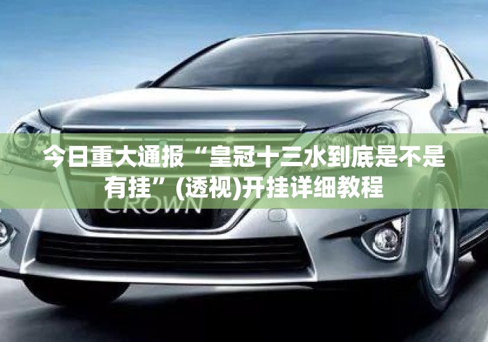 今日重大通报“皇冠十三水到底是不是有挂”(透视)开挂详细教程