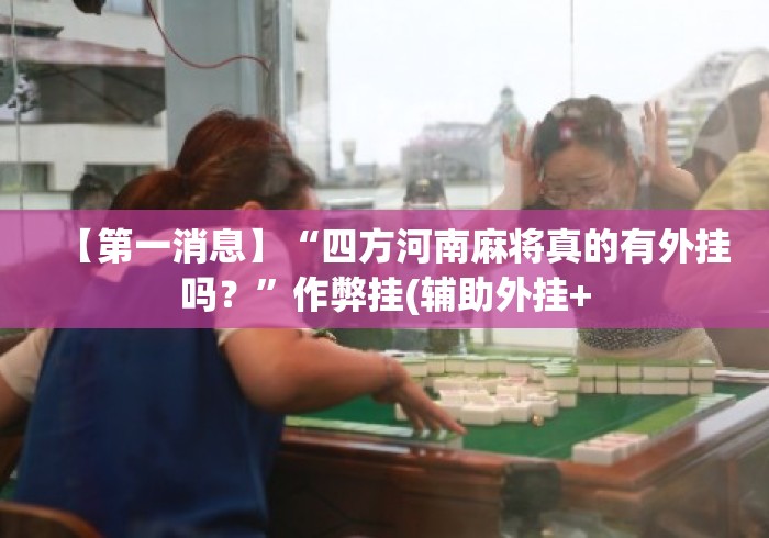 【第一消息】“四方河南麻将真的有外挂吗？	”作弊挂(辅助外挂+