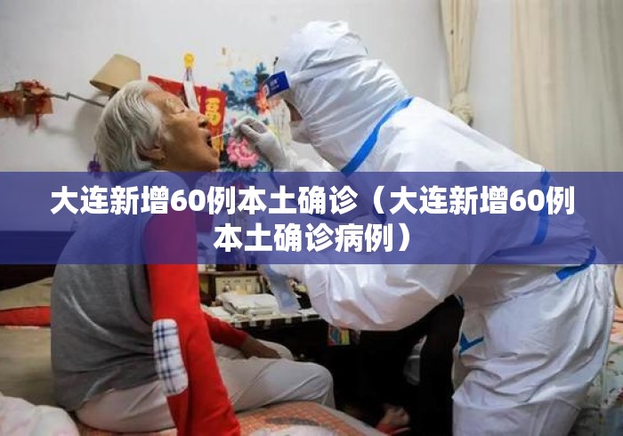 大连新增60例本土确诊（大连新增60例本土确诊病例）
