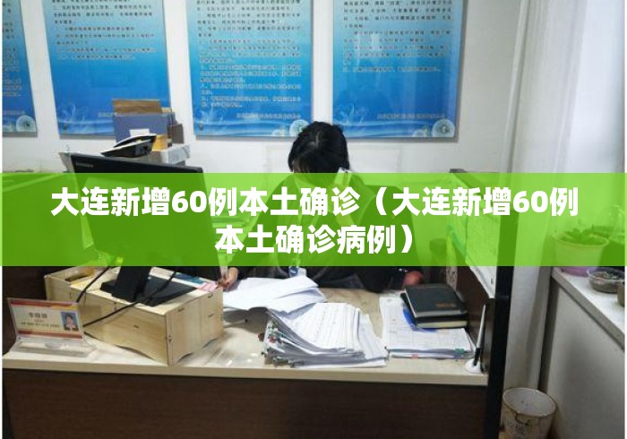 大连新增60例本土确诊（大连新增60例本土确诊病例）