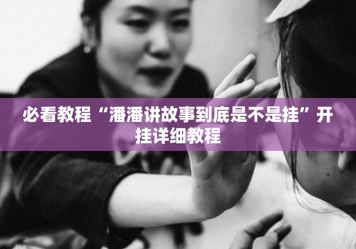 必看教程“潘潘讲故事到底是不是挂”开挂详细教程