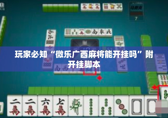 玩家必知“微乐广西麻将能开挂吗”附开挂脚本