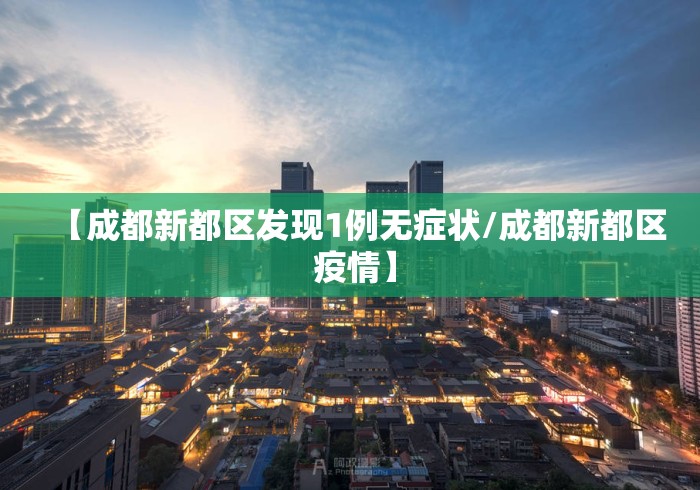 【成都新都区发现1例无症状/成都新都区 疫情】 【成都新都区发现1例无症状/成都新都区 疫情】