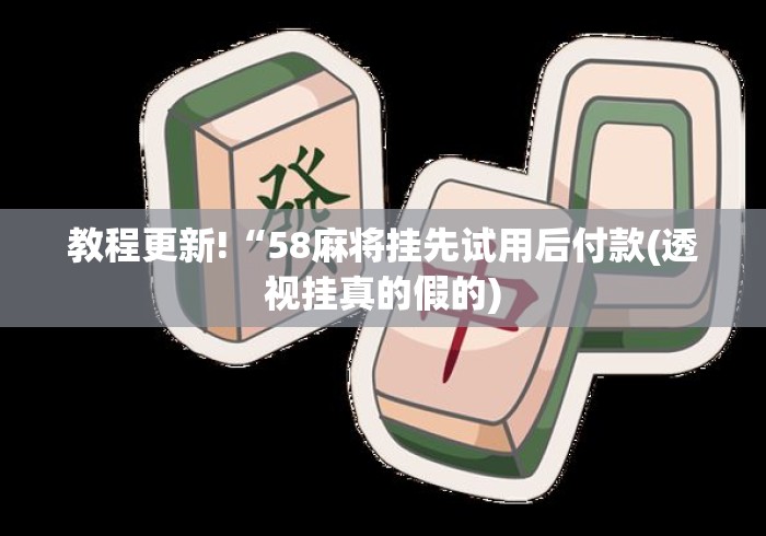 教程更新!“58麻将挂先试用后付款(透视挂真的假的)