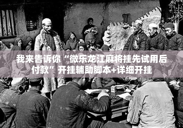 我来告诉你“微乐龙江麻将挂先试用后付款”开挂辅助脚本+详细开挂
