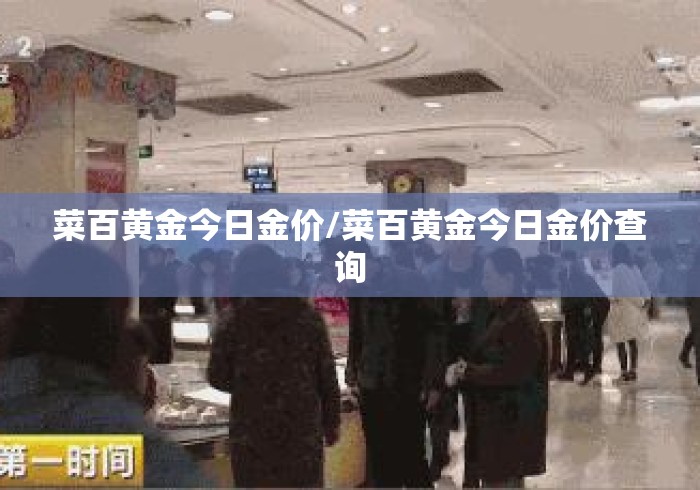 菜百黄金今日金价/菜百黄金今日金价查询 菜百黄金今日金价/菜百黄金今日金价查询