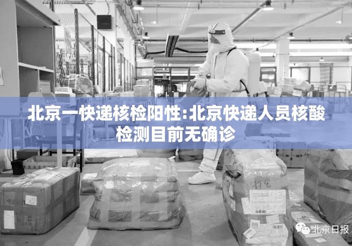 北京一快递核检阳性:北京快递人员核酸检测目前无确诊 北京一快递核检阳性:北京快递人员核酸检测目前无确诊