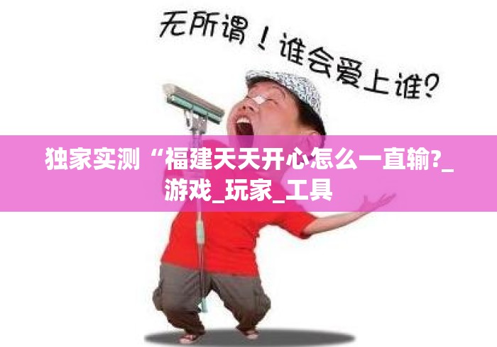 独家实测“福建天天开心怎么一直输?_游戏_玩家_工具