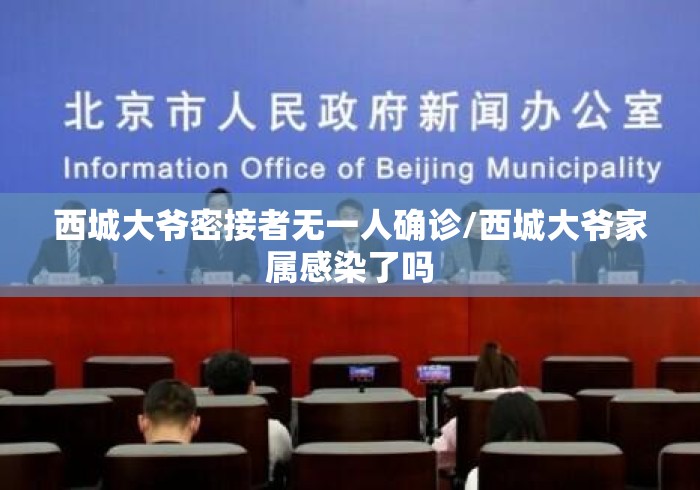 西城大爷密接者无一人确诊/西城大爷家属感染了吗 西城大爷密接者无一人确诊/西城大爷家属感染了吗
