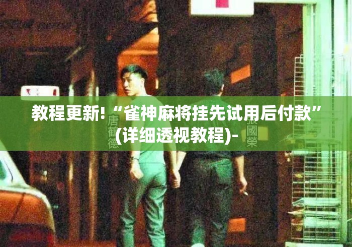教程更新!“雀神麻将挂先试用后付款”(详细透视教程)-