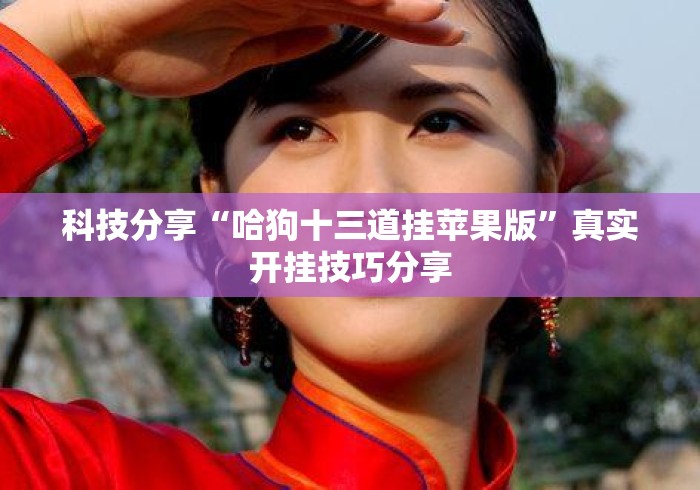 科技分享“哈狗十三道挂苹果版”真实开挂技巧分享