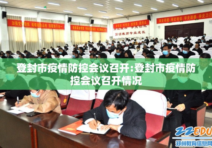 登封市疫情防控会议召开:登封市疫情防控会议召开情况 登封市疫情防控会议召开:登封市疫情防控会议召开情况