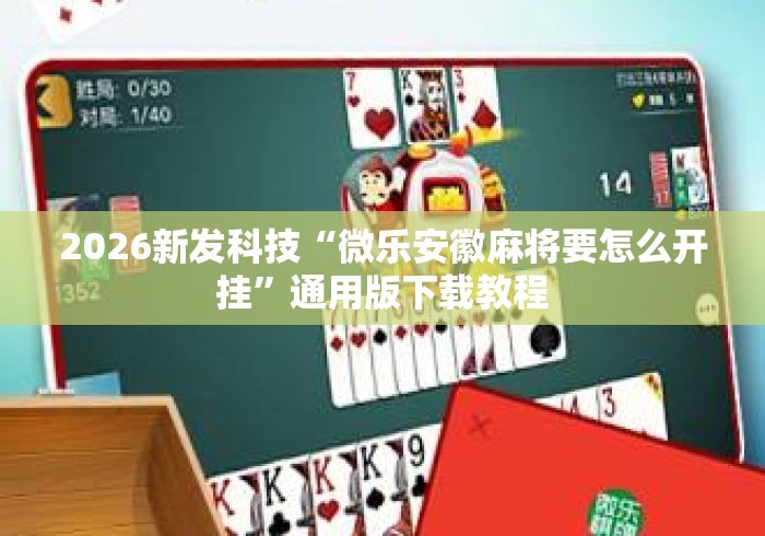 2026新发科技“微乐安徽麻将要怎么开挂	”通用版下载教程