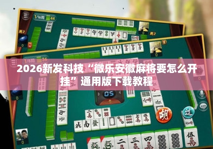2026新发科技“微乐安徽麻将要怎么开挂”通用版下载教程