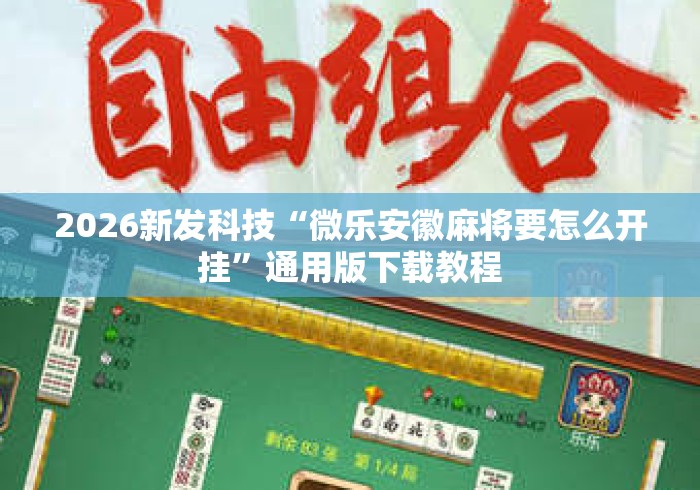 2026新发科技“微乐安徽麻将要怎么开挂”通用版下载教程