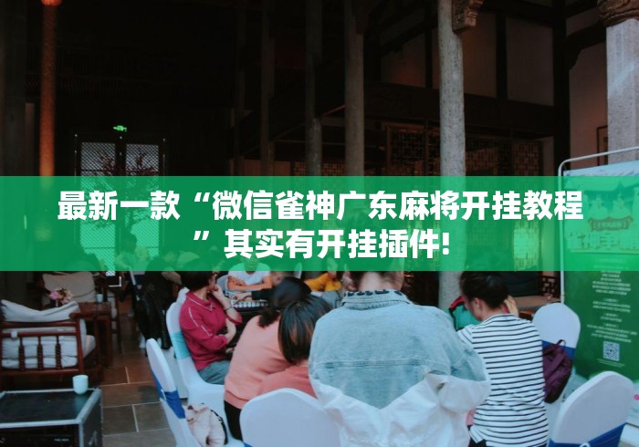 最新一款“微信雀神广东麻将开挂教程”其实有开挂插件!